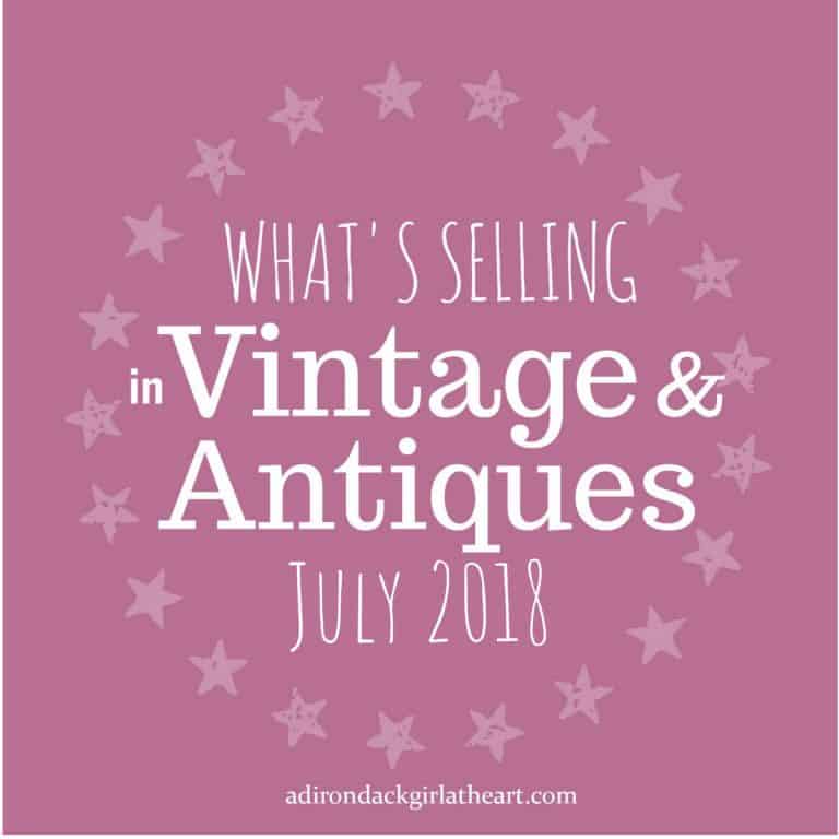What's Selling in Vintage & Antiques July 2018 adirondackgirlatheart.com