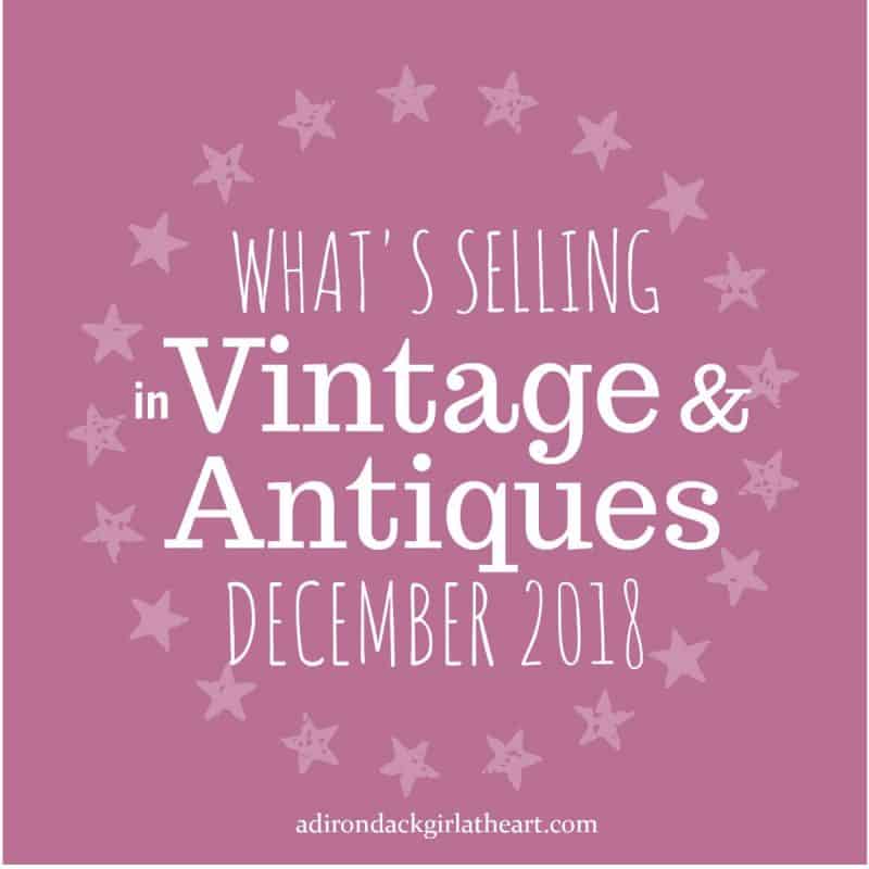 Whats Selling in Vintage & Antiques December 2018 adirondackgirlatheart.com