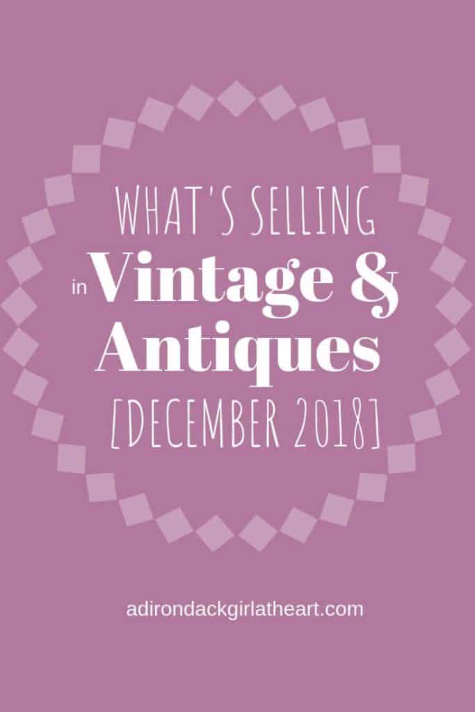 Whats Selling in Vintage & Antiques December 2018 adirondackgirlatheart.com Whats Selling in Vintage & Antiques December 2018 adirondackgirlatheart.com