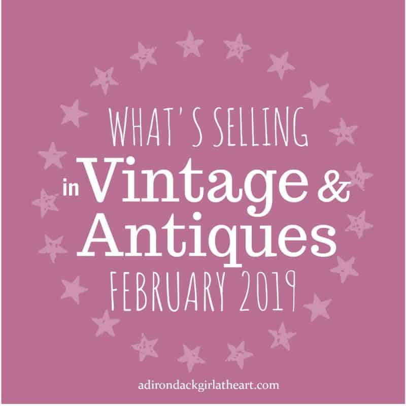 Whats Selling in Vintage & Antiques FEBRUary 2019 adirondackgirlatheart.com