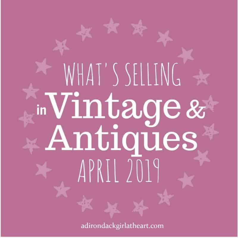 What's Selling in Vintage & Antiques [April 2019] • Adirondack Girl Heart